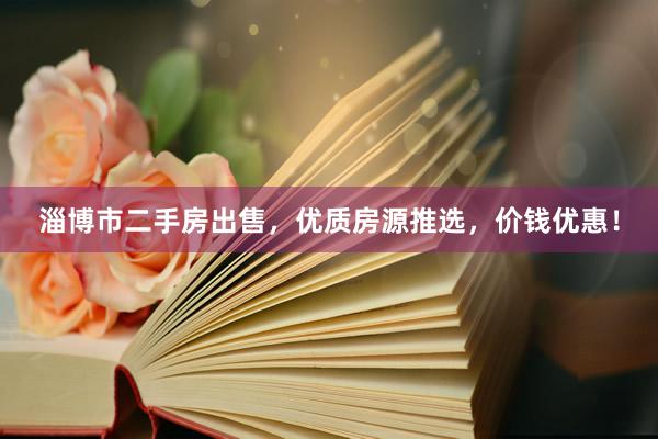 淄博市二手房出售，优质房源推选，价钱优惠！