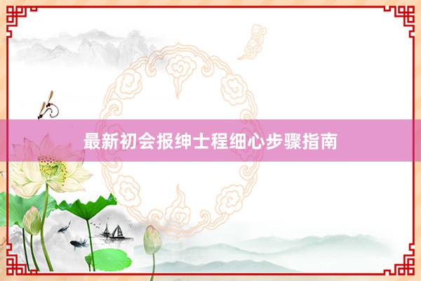 最新初会报绅士程细心步骤指南