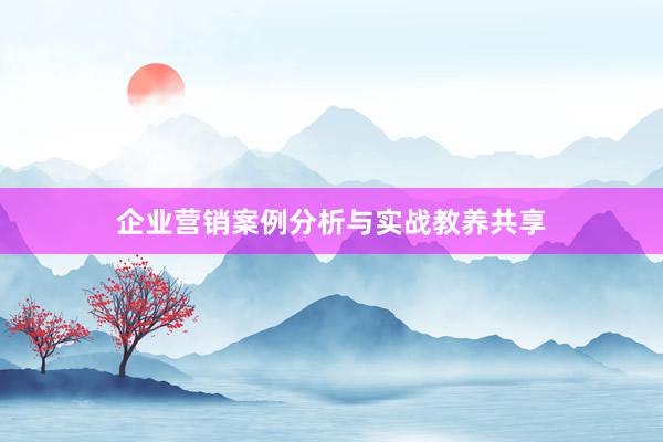 企业营销案例分析与实战教养共享