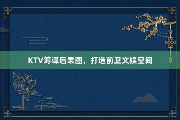 KTV筹谋后果图，打造前卫文娱空间