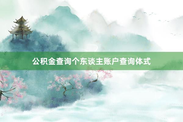 公积金查询个东谈主账户查询体式